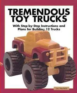 Tremendous Toy Trucks: With Step-by-Step Instructions and Plans for Building 12 Trucks (repost)