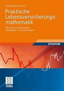 Praktische Lebensversicherungsmathematik: Mit zahlreichen Beispielen, Abbildungen und Anwendungen
