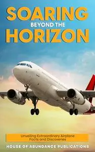 Soaring Beyond the Horizon: Unveiling Extraordinary Airplane Facts and Discoveries