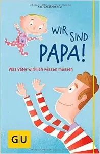 Wir sind Papa!: Was Väter wirklich wissen müssen