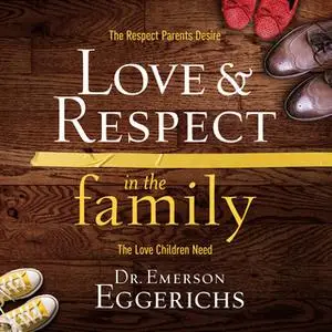«Love and Respect in the Family: The Respect Parents Desire, the Love Children Need» by Emerson Eggerichs