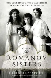 The Romanov Sisters: The Lost Lives of the Daughters of Nicholas and Alexandra (Repost)