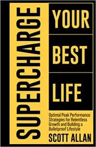 Supercharge Your Best Life: Optimal Peak Performance Strategies for Relentless Growth and Building a Bulletproof Lifestyle