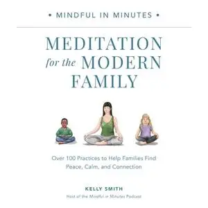 Mindful in Minutes: Meditation for the Modern Family Over 100 Practices to Help Families Find Peace Calm Connection [Audiobook]