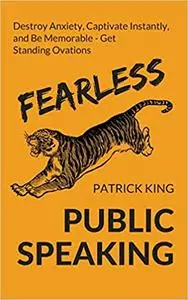 Fearless Public Speaking: How to Destroy Anxiety, Captivate Instantly, and Become Extremely Memorable - Always Get Standing