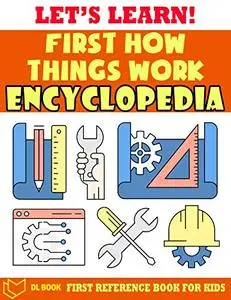 Let's Learn! First How Things Work Encyclopedia: First Reference Book For Childrens - The Book For Kids About Everything