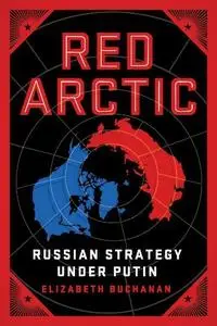 Elizabeth Buchanan - Red Arctic: Russian Strategy Under Putin