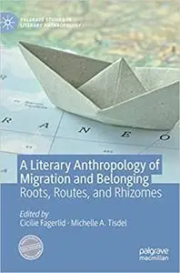 A Literary Anthropology of Migration and Belonging: Roots, Routes, and Rhizomes