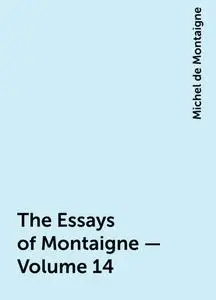 «The Essays of Montaigne — Volume 14» by Michel de Montaigne
