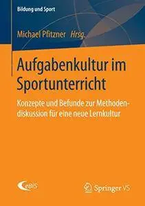 Aufgabenkultur im Sportunterricht: Konzepte und Befunde zur Methodendiskussion für eine neue Lernkultur