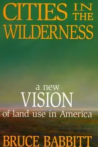 "Cities in the Wilderness: A New Vision of Land Use in America" by Bruce Babbitt (Repost)