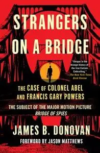 «Strangers on a Bridge: The Case of Colonel Abel and Francis Gary Powers» by James Donovan