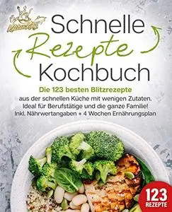 Schnelle Rezepte Kochbuch: Die 123 besten Blitzrezepte aus der schnellen Küche mit wenig Zutaten.