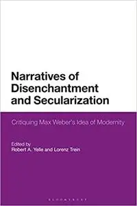 Narratives of Disenchantment and Secularization: Critiquing Max Weber’s Idea of Modernity