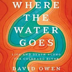Where the Water Goes: Life and Death Along the Colorado River [Audiobook]