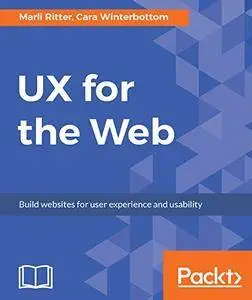 UX for the Web: Build websites for user experience and usability