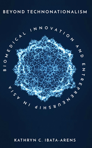 Beyond Technonationalism : Biomedical Innovation and Entrepreneurship in Asia