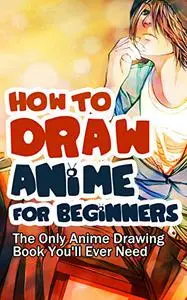 How to Draw Anime for Beginners: The Only Anime Drawing Book You’ll Ever Need