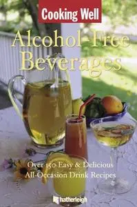Cooking Well Alcohol Free Beverages Over 150 Easy & Delicious All Occasion Drink Recipes