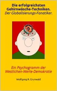 Die erfolgreichsten Gehirnwäsche-Techniken. Der Globalisierungs-Fanatiker.: Ein Psychogramm der Westlichen-Werte-Demokratie