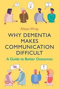 Why Dementia Makes Communication Difficult: A Guide to Better Outcomes