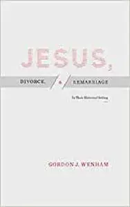 Jesus, Divorce, and Remarriage: In Their Historical Setting
