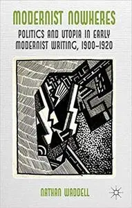 Modernist Nowheres: Politics and Utopia in Early Modernist Writing, 1900–1920