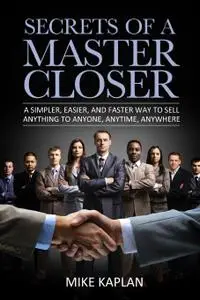 Secrets of a Master Closer: A Simpler, Easier, And Faster Way To Sell Anything To Anyone, Anytime, Anywhere, 2 edition