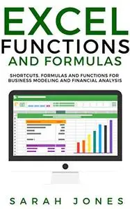 EXCEL FUNCTIONS AND FORMULAS: Shortcuts, Formulas and Functions for Business Modeling and Financial Analysis