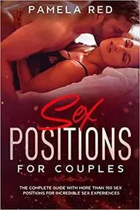 Sex Positions For Couples: The Complete Guide With More Than 100 Sex positions for Incredible Sex Experiences