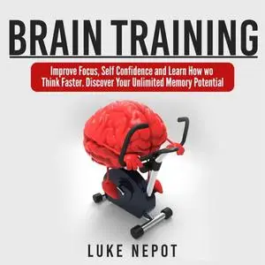 Brain Training: Improve Focus, Self Confidence Learn How to Think Faster. Discover Your Unlimited Memory Potential [Audiobook]