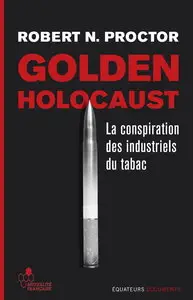 Robert N. Proctor, "Golden Holocaust - La conspiration des industriels du tabac"