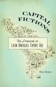 Capital Fictions: The Literature of Latin America's Export Age