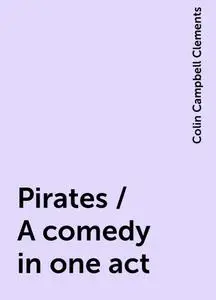 «Pirates / A comedy in one act» by Colin Campbell Clements