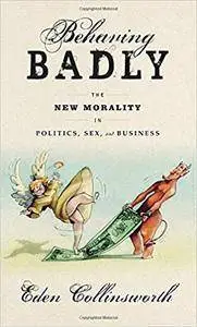 Behaving Badly: The New Morality in Politics, Sex, and Business