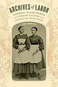 Archives of Labor: Working-Class Women and Literary Culture in the Antebellum United States