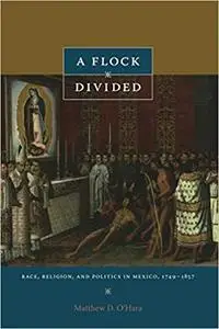 A Flock Divided: Race, Religion, and Politics in Mexico, 1749–1857