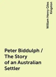 «Peter Biddulph / The Story of an Australian Settler» by William Henry Giles Kingston