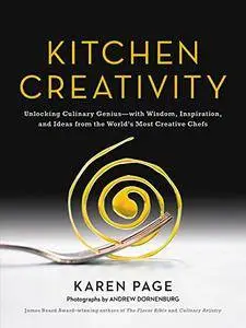 Kitchen Creativity: Unlocking Culinary Genius—with Wisdom, Inspiration, and Ideas from the World's Most Creative Chefs