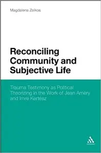 Reconciling Community and Subjective Life: Trauma Testimony as Political Theorizing in the Work of Jean Améry and Imre Kertész