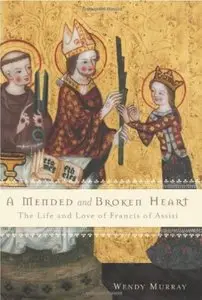 A Mended and Broken Heart: The Life and Love of Francis of Assisi