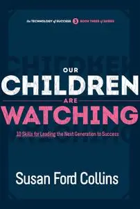 «Our Children Are Watching: 10 Skills for Leading the Next Generation to Success» by Susan Ford Collins