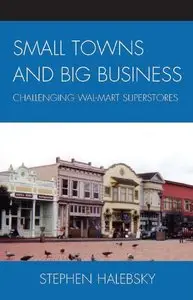 Stephen Halebsky - Small Towns and Big Business: Challenging Wal-Mart Superstores