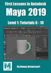 First Lessons in Autodesk Maya 2019: Level 1: Tutorials 6-10