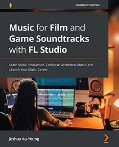 Music for Film and Game Soundtracks with FL Studio: Learn Music Production, Compose Orchestral Music (repost)