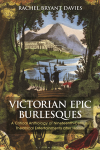 Victorian Epic Burlesques : A Critical Anthology of Nineteenth-Century Theatrical Entertainments after Homer