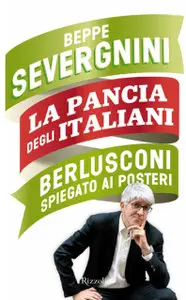 Beppe Severigni - La pancia degli italiani. Berlusconi spiegato ai posteri