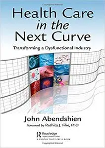 Health Care in the Next Curve: Transforming a Dysfunctional Industry