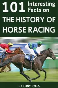 «101 Interesting Facts on the History of Horse Racing» by Tony Byles