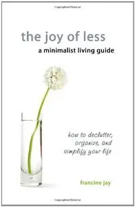 The Joy of Less, A Minimalist Living Guide: How to Declutter, Organize, and Simplify Your Life (repost)
